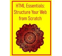 HTML Essentials: Structure Your Web from Scratch: The Absolute Beginner's Guide to Semantic Markup