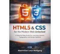 HTML5 & CSS for the Modern Web Unlocked: A Step-by-Step Guide for Learning Layouts, Typography, and Design Systems
