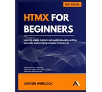 HTMX FOR BEGINNERS: Learn to create modern web applications by writing less code and avoiding complex frameworks