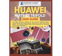 Huawei Mate XT Trifold User Guide: The Simple Beginner’s Manual for the 10.2-inch Ultimate Design: Conquering the Dual-Hinge Display, Mastering the ... for Seamless, Large-Screen Productivity
