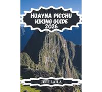 HUAYNA PICCHU HIKING GUIDE 2026: Step-By-Step Trail Tips, Permits, Safety Advice, Photography Spots & Complete Trek Planning For Your Ultimate Peru Adventure