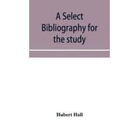 Hubert Hall A select bibliography for the study, sources, and litera (Tascabile)