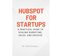 HubSpot for Startups: A Practical Guide to Scaling Marketing, Sales, and Success