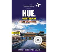 HUE, VIETNAM REISEFÜHRER 2025 - 2026: Der komplette Tourist, um die Geschichte, Küche, Attraktionen, kulturellen Highlights und das lokale Leben von Hue zu erkunden