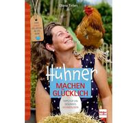 Hühner machen glücklich: Eine Liebeserklärung an das Huhn - Tipps für ein gesundes Hühnerleben