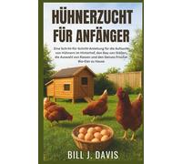 HÜHNERZUCHT FÜR ANFÄNGER: Eine Schritt-für-Schritt-Anleitung für die Aufzucht von Hühnern im Hinterhof, den Bau von Ställen, die Auswahl von Rassen und den Genuss frischer Bio-Eier zu Hause