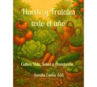 HUERTO Y FRUTALES TODO EL AÑO: Cultiva Salud, Vida y Abundancia