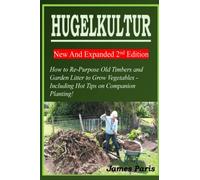 HUGELKULTUR 11 New And Expanded 2nd Edition - How to Re-Purpose Old Timbers and Garden Litter to Grow Vegetables - Including Hot Tips on Companion Planting!
