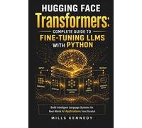 HUGGING FACE TRANSFORMERS: COMPLETE GUIDE TO FINE-TUNING LLMS WITH PYTHON: BUILD INTELLIGENT LANGUAGE SYSTEMS FOR REAL-WORLD AI APPLICATIONS FROM SCRATCH