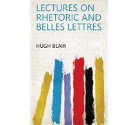 Hugh Blair Lectures on Rhetoric and Belles Lettres. by Hugh Blair, . (Tascabile)