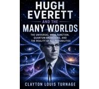 Hugh Everett and the Many Worlds: The Universal Wave Function, Quantum Branching, and the Reality of All Possibilities