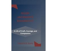 HUGH JACKMAN'S BIOGRAPHY: A Life of Craft, Courage, and Compassion