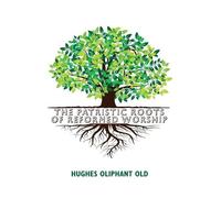 Hughes Oliphant Old The Patristic Roots of Reformed Worship (Copertina rigida)