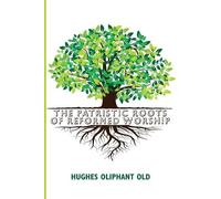 Hughes Oliphant Old The Patristic Roots of Reformed Worship (Tascabile)