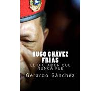 Hugo Chavez Frias: El dictador que nunca fue