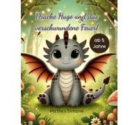 Hugo der Drache : Eine magische Geschichte über Mut, Freundschaft und Fantasie in 15 Kapiteln - Für Kinder ab 5 Jahren und alle, die ihr inneres Feuer ... Mut, Freundschaft und Fantasie ab 5 Jahre
