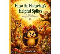 Hugo the Hedgehog’s Helpful Spikes: A Heartwarming Story About Kindness, Friendship, and Believing in Yourself