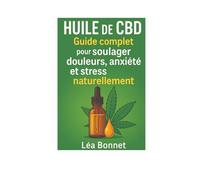 Huile de CBD : Guide complet pour soulager douleurs, anxiété et stress naturellement: huile cbd contre anxiétésoulagement naturel sans médicaments