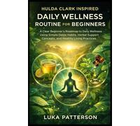 HULDA CLARK INSPIRED DAILY WELLNESS ROUTINE FOR BEGINNERS: A Clear Beginner’s Roadmap to Daily Wellness Using Simple Detox Habits, Herbal Support Concepts, and Healthy Living Practices