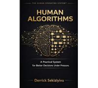 HUMAN ALGORITHMS: A Practical System for Better Decisions Under Pressure: 2