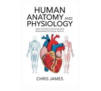 HUMAN ANATOMY AND PHYSIOLOGY: body systems functions and maintaining physical health