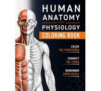 Human Anatomy and Physiology Coloring Book: A Visual Guide to the Structures and Systems of the Human Body