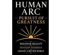 Human Arc: Pursuit of Greatness: A Complete Framework for Excellence, Leadership, and Civilization