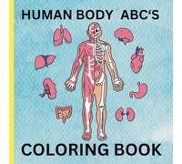 Human Body ABC's Coloring Book: An Educational Children's Coloring Book That Teaches ABC's and Also About Your Body and What's Inside.