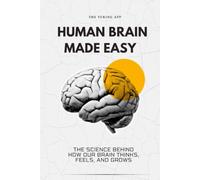 Human Brain Made Easy: The Science Behind How Our Brain Thinks, Feels, and Grows