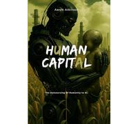 Human Capital: The Outsourcing of Humanity To Ai