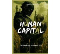 Human Capital: The Outsourcing of Humanity To Ai