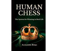 HUMAN CHESS: The System for Winning in Real Life