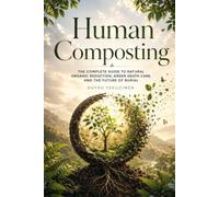 Human Composting: The Complete Guide to Natural Organic Reduction, Green Death Care, and the Future of Burial: 2