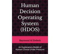 Human Decision Operating System (HDOS): An Explanatory Model of Human Choice Under Pressure