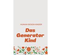 Human Design Kinder: Das Generator Kind - Bedürfnisse, Energie, Kommunikation. Dein Guide durch den Familienalltag