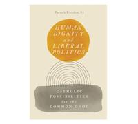 Human Dignity and Liberal Politics: Catholic Possibilities for the Common Good