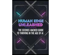 Human Edge Unleashed: The Science-Backed Guide to Thriving in the Age of AI