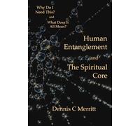 Human Entanglement and The Spiritual Core: Why do I need this? and What does it all mean?