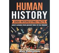 Human History: 1000 Interesting Facts About Humans from Ancient Times to the Present
