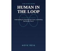 HUMAN IN THE LOOP: A No-Hype Guide to Understanding AI, Protecting Your Career, and Building Real Income From It