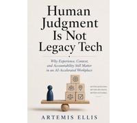 Human Judgment Is Not Legacy Tech: Why Experience, Context, and Accountability Still Matter in an Al-Accelerated Workplace: 37
