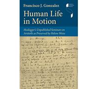 Human Life in Motion: Heidegger's Unpublished Seminars on Aristotle As Preserved by Helene Weiss