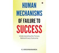 HUMAN MECHANISMS OF FAILURE TO SUCCESS: Understanding The Forces Behind Every Outcome