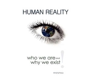 Human RealityWho We Are and Why We Exist - Anonymous