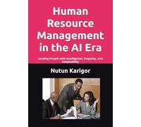 Human Resource Management in the AI Era: Leading People with Intelligence, Empathy, and Adaptability