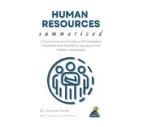 HUMAN RESOURCES Summarized: A Comprehensive Guide to HR Strategies, Practices, and Trends for Success in the Modern Workplace