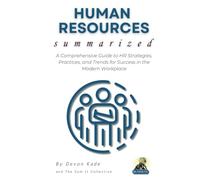 HUMAN RESOURCES Summarized: A Comprehensive Guide to HR Strategies, Practices, and Trends for Success in the Modern Workplace