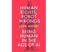 Human Rights, Robot Wrongs: Being Human in the Age of AI
