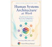 Human Systems Architecture™ at Work: The Professional’s Guide to the 8 Core Competencies - Optimize How You Think, Feel, and Act with Others at Work