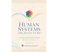 Human Systems Architecture™: The Happy Whole Human® Handbook for Conscious Evolution: 1
